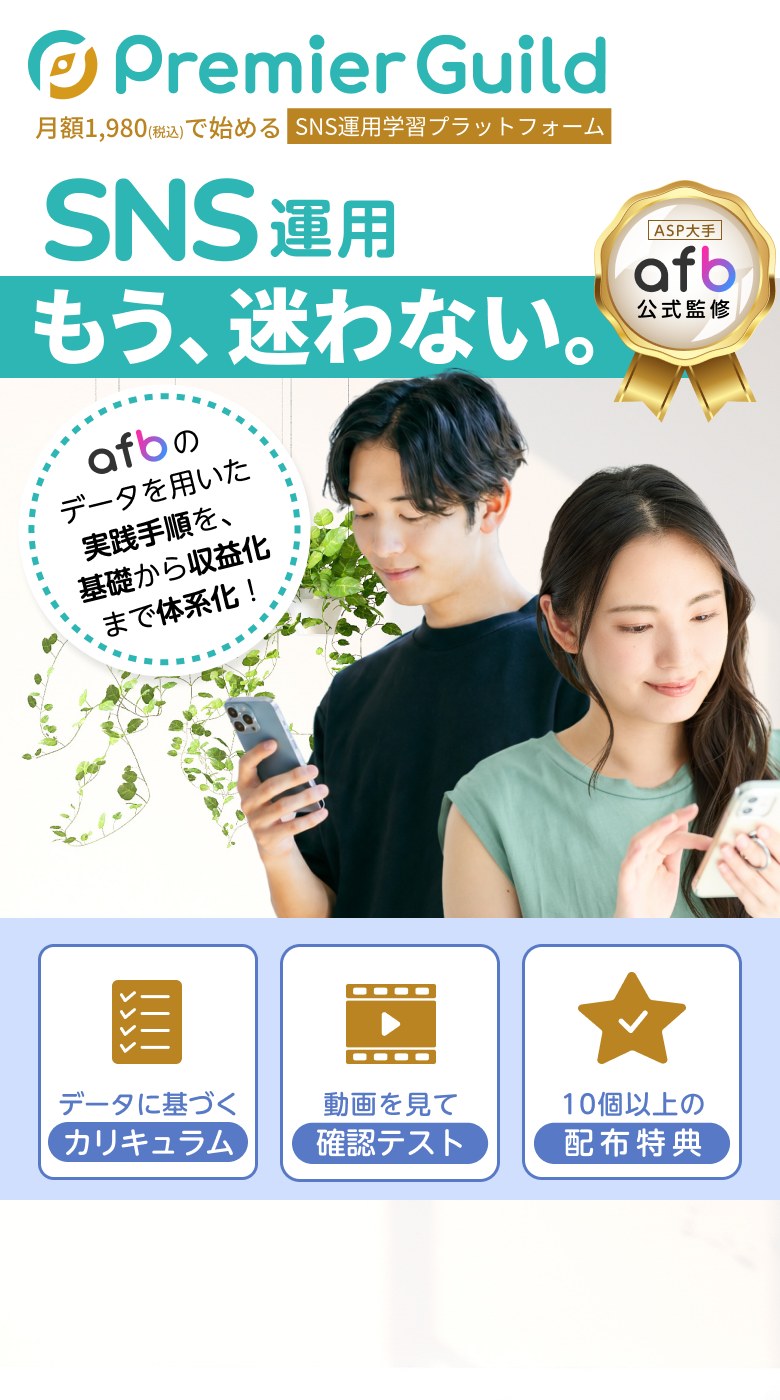 Premier Guild（プレミアギルド）。月額1,980円（税込）で始めるSNS運用学習プラットフォーム。ASP大手 afb 公式監修。afbのデータを用いた実践手順を、基礎から収益化まで体系化。データに基づくカリキュラム／動画を見て確認テスト／10個以上の配布特典。